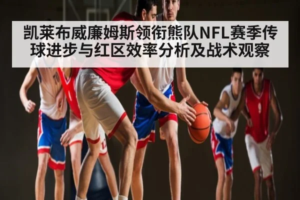 凯莱布威廉姆斯领衔熊队NFL赛季传球进步与红区效率分析及战术观察 | espnapp